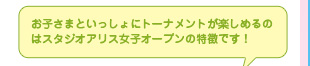 お子さまといっしょにトーナメントが楽しめるのはスタジオアリス女子オープンの特徴です！