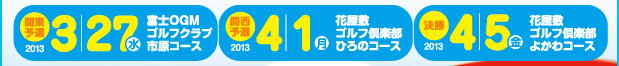 2012 3/23（金）関東予選大会 富士OGMゴルフクラブ 市原コース／2012 3/26（月）関西予選大会 花屋敷ゴルフ倶楽部 ひろのコース／2012 3/30（金）決勝 花屋敷ゴルフ倶楽部 よかわコース