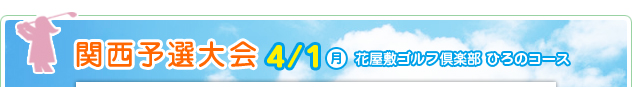 関西予選大会 4/1（月）　花屋敷ゴルフ倶楽部 ひろのコース