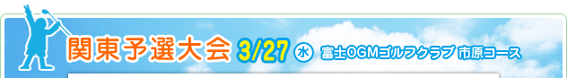 関東予選大会 3/27（金）　富士OGMゴルフクラブ 市原コース