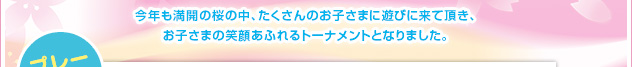 今年も満開の桜の中、たくさんのお子さまに遊びに来て頂き、お子さまの笑顔あふれるトーナメントとなりました。
