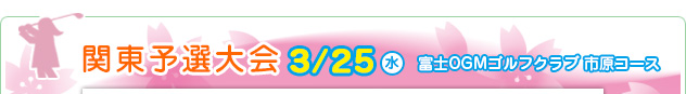 関東予選大会 3/25（水）　富士OGMゴルフクラブ 市原コース