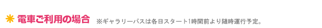 電車ご利用の場合※ギャラリーバスは各日スタート1時間前より随時運行予定。