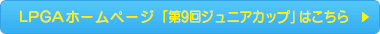 LPGAホームページ 「第9回ジュニアカップ」はこちら