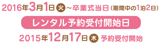 レンタル期間：2016年3月1日（火）～卒業式当日（期間中の1泊2日） レンタル予約受付開始日：2015年12月17日（木）予約受付開始