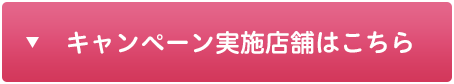 キャンペーン実施店舗はこちら