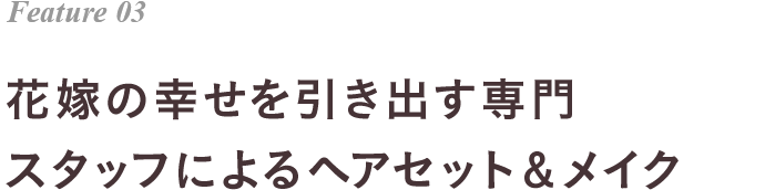 Feature 03 花嫁の幸せを引き出す専門スタッフによるヘアセット＆メイク