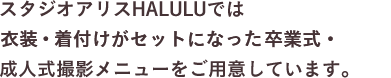 スタジオアリスHALULUでは衣装・着付けがセットになった卒業式・成人式撮影メニューをご用意しています。