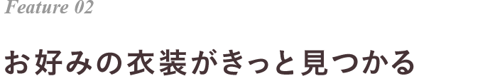 Feature 02 お好みの衣装がきっと見つかる