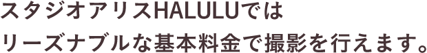 スタジオアリスHALULUではリーズナブルな料金で撮影を行えます。