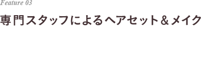 Feature 03 専門スタッフによるヘアセット＆メイク