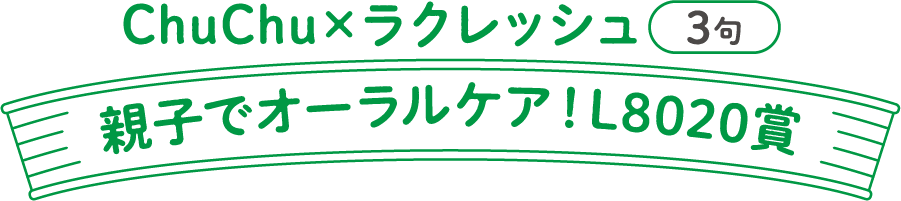 ChuChu×ラクレッシュ（3句、親子でオーラルケア！L8020賞）