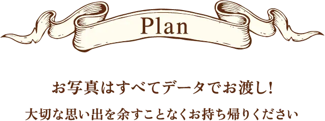 Plan お写真はすべてデータでお渡し!大切な思い出を余すことなくお持ち帰りください