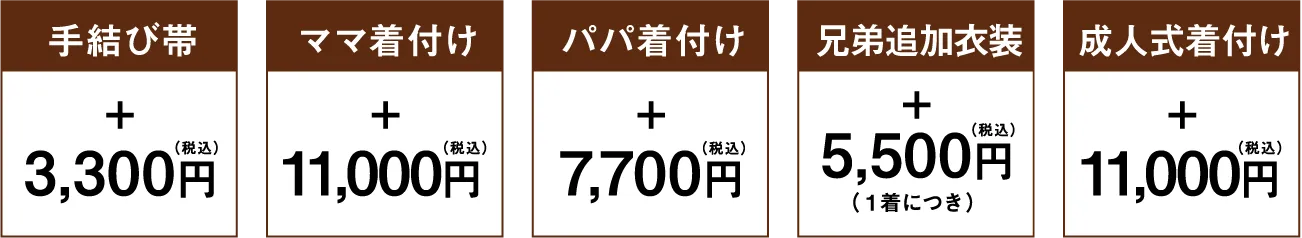 手結び帯 3,300円（税込） ママ着付け 11,000円（税込） パパ着付け 7,700円（税込） 兄弟追加衣装 5,500円（税込）（１着につき） 成人式着付け 11,000円（税込）