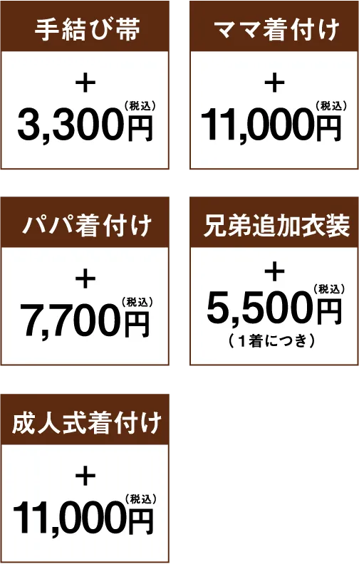 手結び帯 3,300円（税込） ママ着付け 11,000円（税込） パパ着付け 7,700円（税込） 兄弟追加衣装 5,500円（税込）（１着につき） 成人式着付け 11,000円（税込）