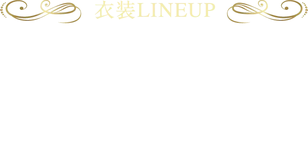 衣装LINEUP 絵本の世界に入り込める、厳選された衣装をご用意しています。お気に入りの衣装に、妖精の羽や王冠など、アイテムを自由に組み合わせて。なりたい姿で、とっておきの一枚を残しましょう。