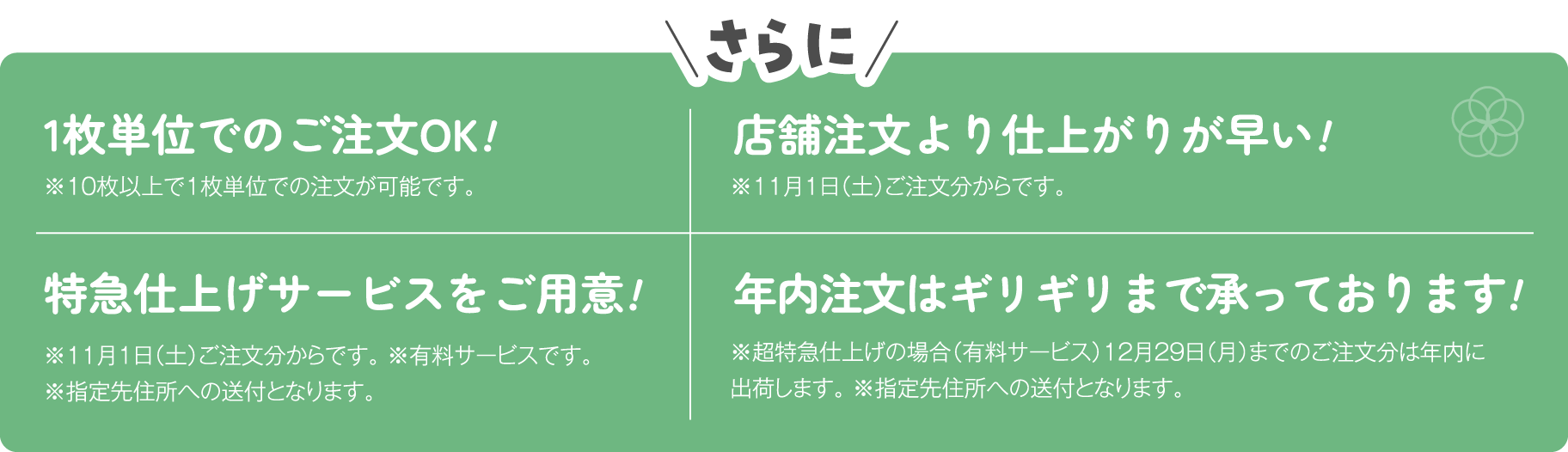 さらに 1枚単位でのご注文OK! 店舗注文より仕上がりが早い! 特急仕上げサービスをご用意! 年内注文はギリギリまで承っております!