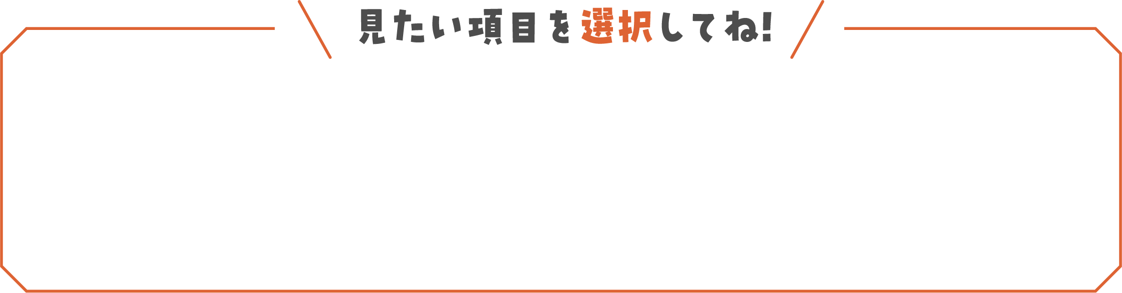 見たい項目を選択してね!