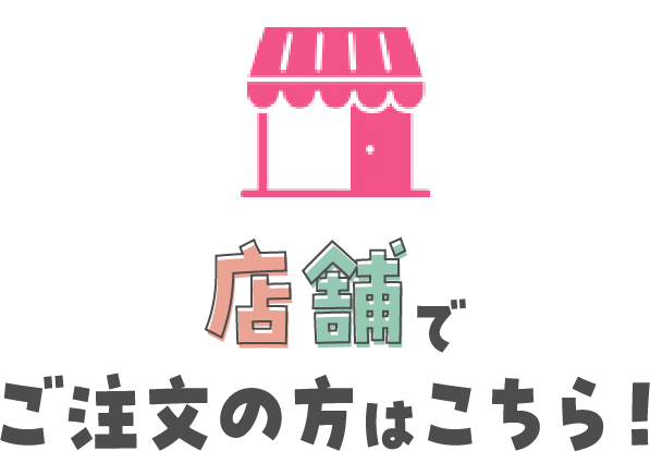 店舗でご注文の方はこちら！