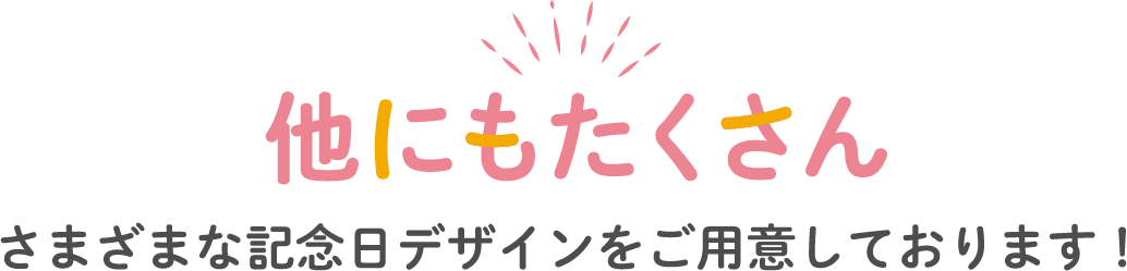 他にもたくさん さまざまな記念日デザインをご用意しております！