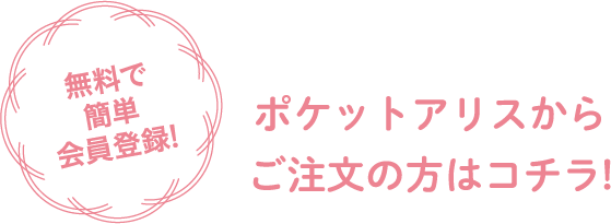無料で簡単会員登録！ポケットアリスからご注文の方はコチラ！