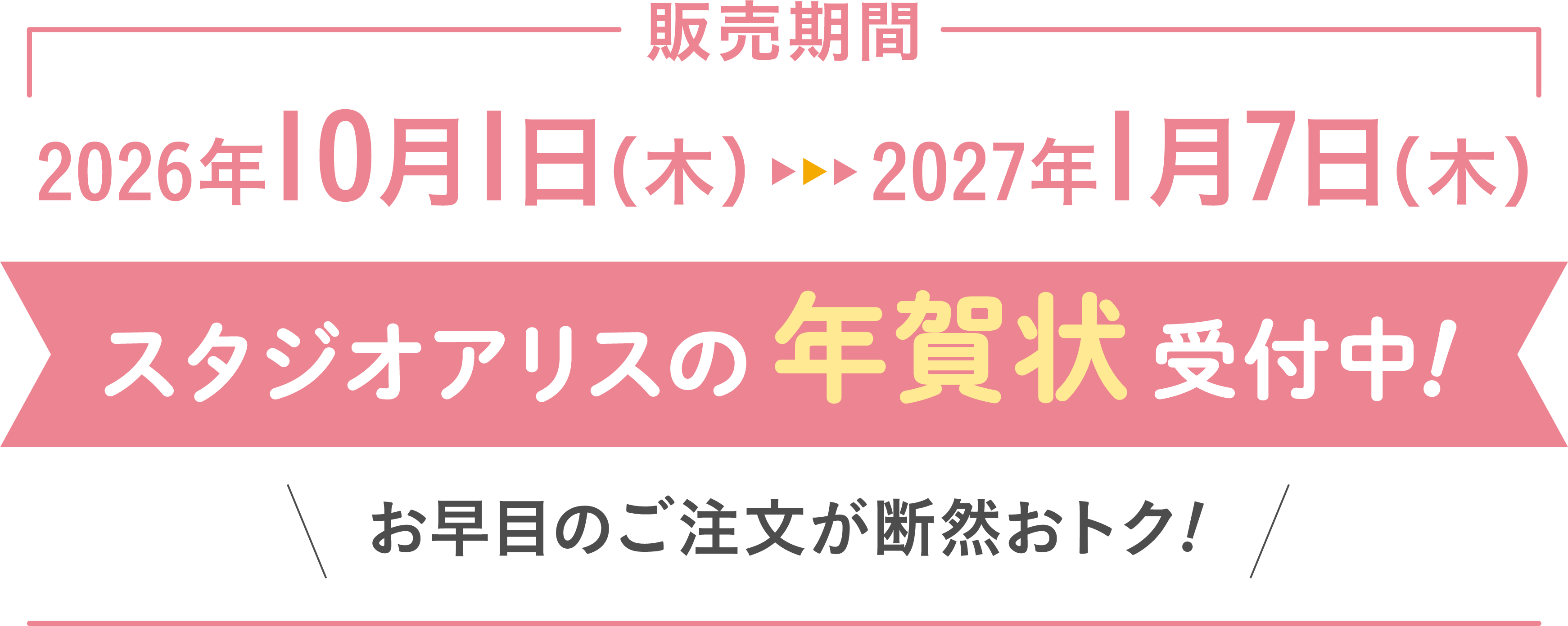 販売期間：2026年10月1日（木）〜2027年1月7日（木）　スタジオアリスの年賀状受付中！　お早目のご注文が断然おトク！