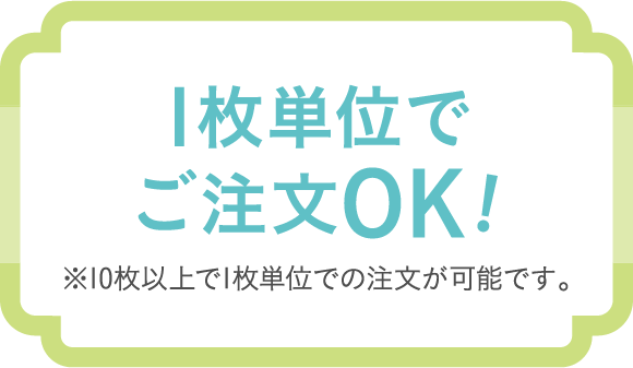 1枚単位でご注文OK！　※10枚以上で1枚単位での注文が可能です。