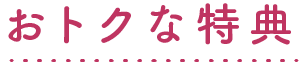 おトクな特典