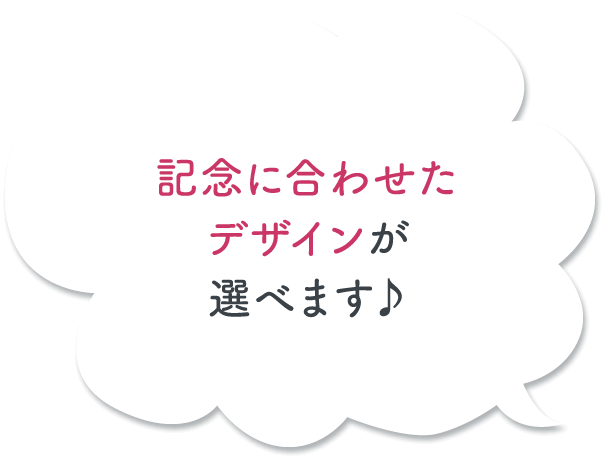 記念に合わせたデザインが選べます♪
