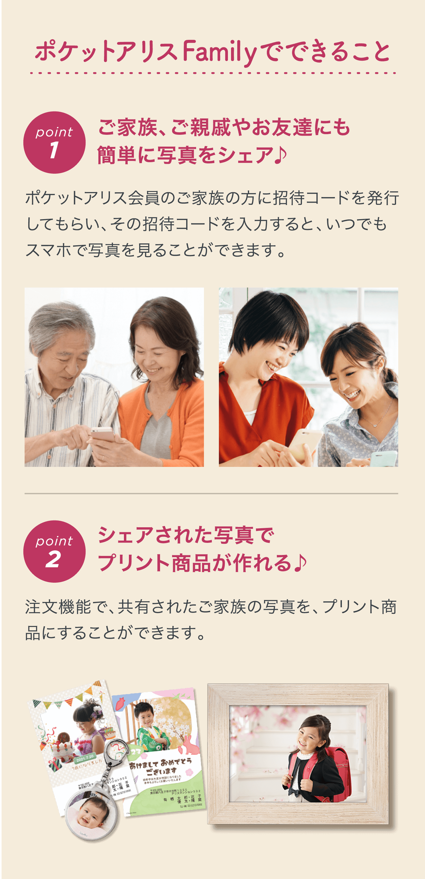 ポケットアリスFamilyでできること point1 ご家族、ご親戚やお友達にも簡単に写真をシェア♪ point2 シェアされた写真でプリント商品が作れる♪