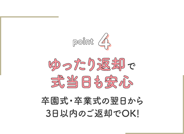 point4 式当日の翌日までお貸出し!式当日も安心してお出かけできます。