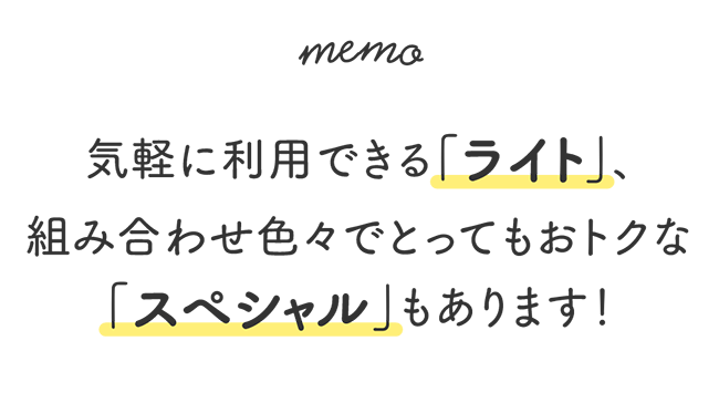 memo 気軽に利用できる「ライト」、組み合わせ色々でとってもおトクな「スペシャル」もあります!
