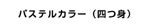 パステルカラー（四つ身）