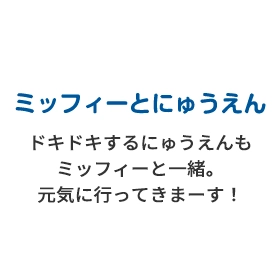 ミッフィーとにゅうえん ドキドキするにゅうえんもミッフィーと一緒。元気に行ってきまーす！