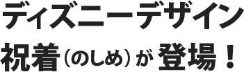 ディズニーデザイン祝着（のしめ）が登場！