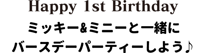 Happy 1st Birthday ミッキー&ミニーと一緒にバースデーパーティーしよう♪