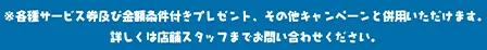 ※各種サービス券および金額条件付きプレゼント、その他キャンペーンと併用いただけます。詳しくは店舗スタッフまでお問い合わせください。