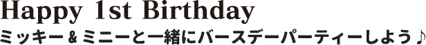 Happy 1st Birthday ミッキー&ミニーと一緒にバースデーパーティーしよう♪