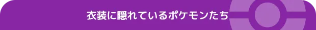 衣装に隠れているポケモンたち