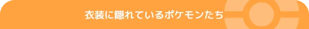 衣装に隠れているポケモンたち