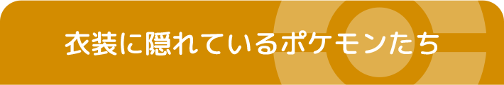 衣装に隠れているポケモンたち
