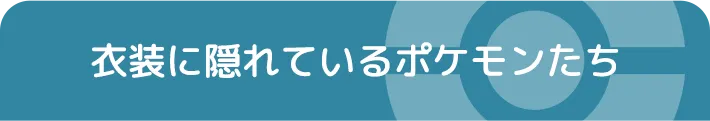 衣装に隠れているポケモンたち