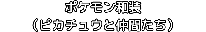 ポケモン和装（ピカチュウと仲間たち）