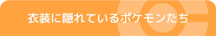 衣装に隠れているポケモンたち