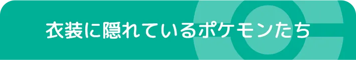 衣装に隠れているポケモンたち