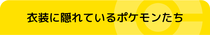 衣装に隠れているポケモンたち
