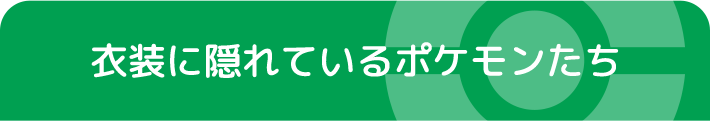 衣装に隠れているポケモンたち