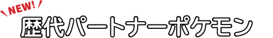 歴代パートナーポケモン