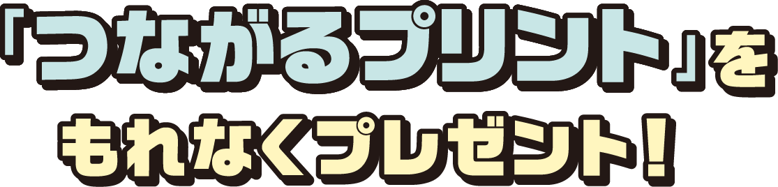 「つながるプリント」をもれなくプレゼント！