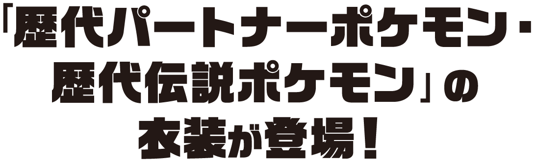 「歴代パートナーポケモン・歴代伝説ポケモン」の衣装が新登場！